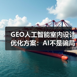 GEO人工智能室内设计优化方案:AI不是骗局,是工具 GEO人工智能室内设计优化方案:AI不是骗局,是工具