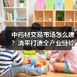 中药材交易市场怎么建？清平打造全产业链综合平台（图2）