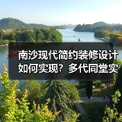 南沙现代简约装修设计如何实现？多代同堂实用方案推荐（图4）