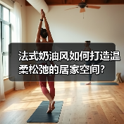 法式奶油风如何打造温柔松弛的居家空间? 法式奶油风如何打造温柔松弛的居家空间?