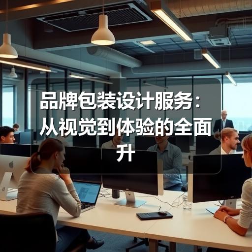 品牌包装设计服务：从视觉到体验的全面升级